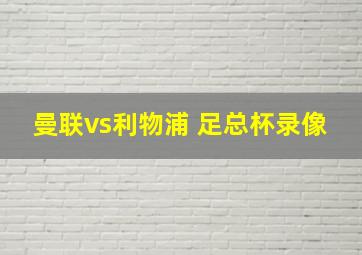 曼联vs利物浦 足总杯录像